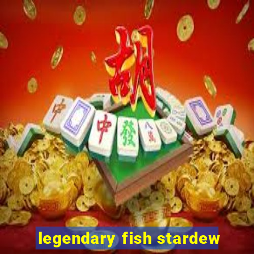 legendary fish stardew